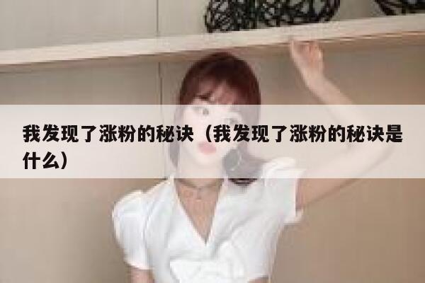 我发现了涨粉的秘诀（我发现了涨粉的秘诀是什么）