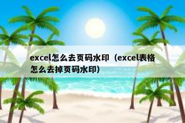 excel怎么去页码水印（excel表格怎么去掉页码水印）