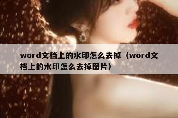 word文档上的水印怎么去掉（word文档上的水印怎么去掉图片）