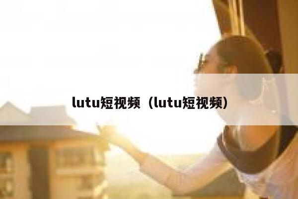 lutu短视频（lutu短视频）