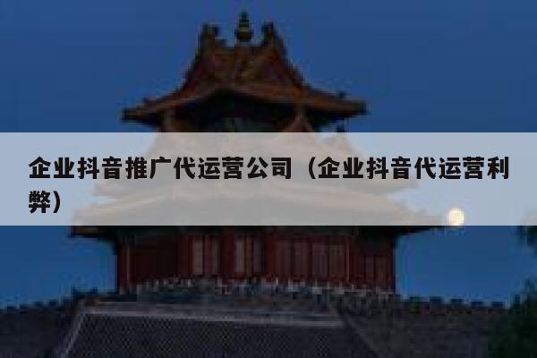 企业抖音推广代运营公司（企业抖音代运营利弊）