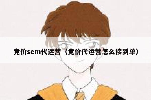 竞价sem代运营（竞价代运营怎么接到单）