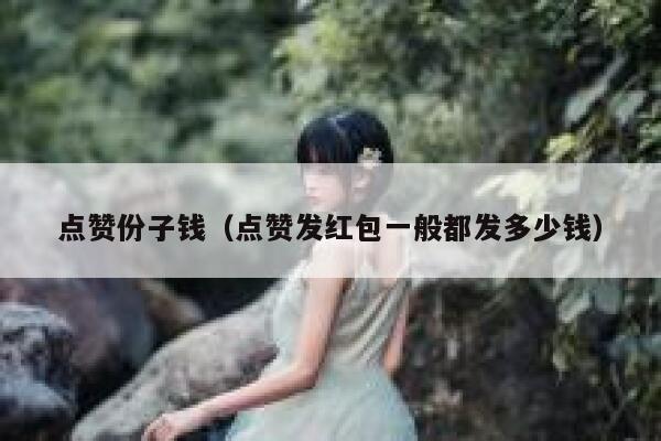 点赞份子钱（点赞发红包一般都发多少钱）