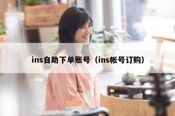 ins自助下单账号（ins帐号订购）