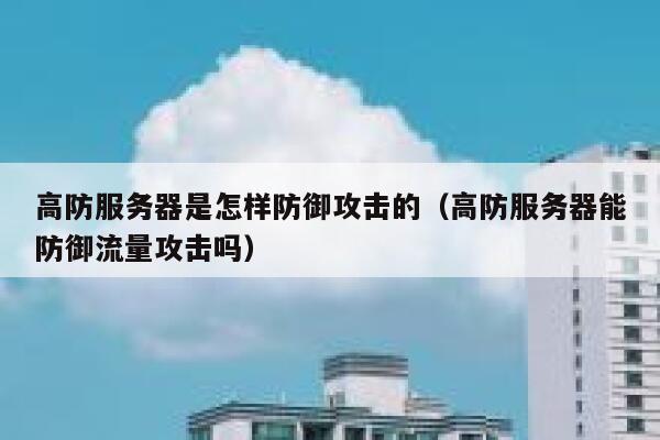 高防服务器是怎样防御攻击的（高防服务器能防御流量攻击吗）