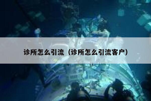 诊所怎么引流（诊所怎么引流客户）