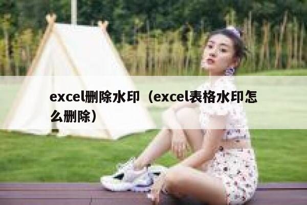 excel删除水印（excel表格水印怎么删除）