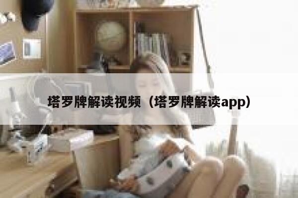 塔罗牌解读视频（塔罗牌解读app）