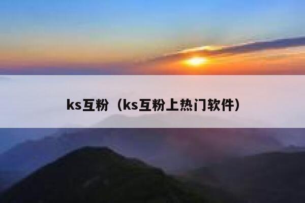 ks互粉（ks互粉上热门软件）